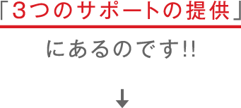 「３つのサポートの提供」にあるのです！！